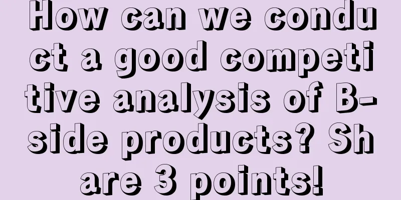 How can we conduct a good competitive analysis of B-side products? Share 3 points!