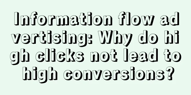 Information flow advertising: Why do high clicks not lead to high conversions?