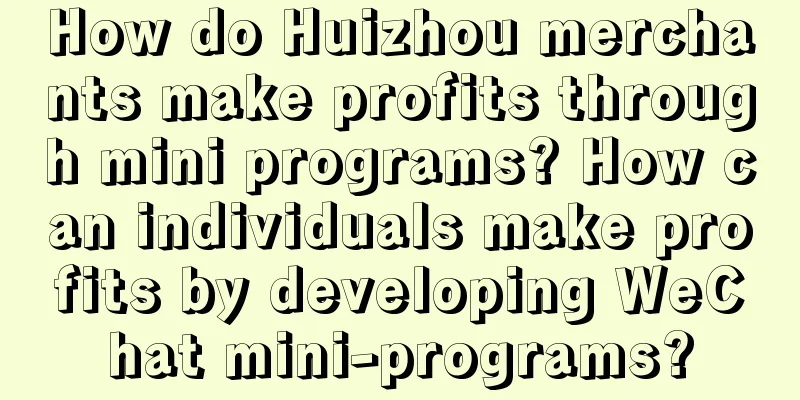 How do Huizhou merchants make profits through mini programs? How can individuals make profits by developing WeChat mini-programs?