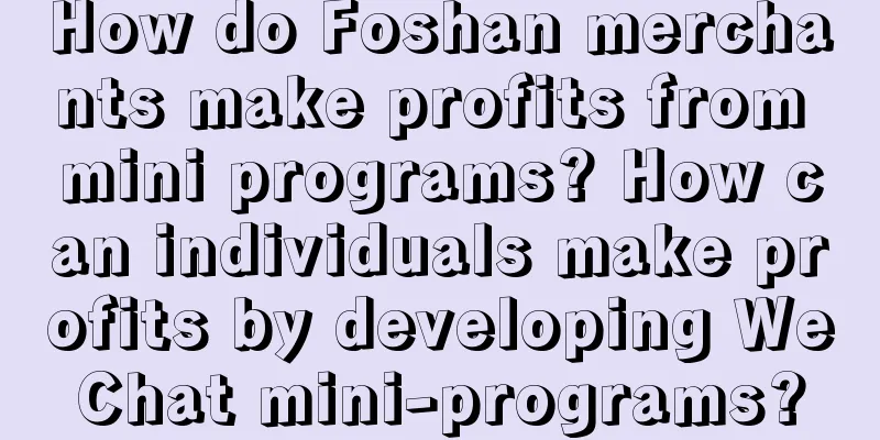 How do Foshan merchants make profits from mini programs? How can individuals make profits by developing WeChat mini-programs?