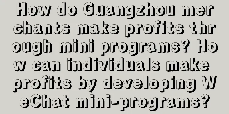 How do Guangzhou merchants make profits through mini programs? How can individuals make profits by developing WeChat mini-programs?