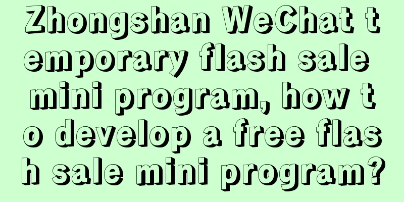 Zhongshan WeChat temporary flash sale mini program, how to develop a free flash sale mini program?