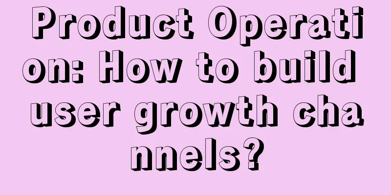 Product Operation: How to build user growth channels?