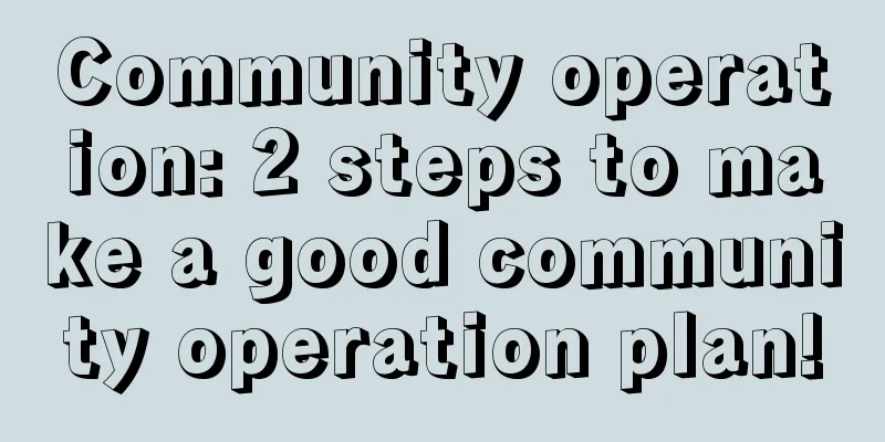 Community operation: 2 steps to make a good community operation plan!