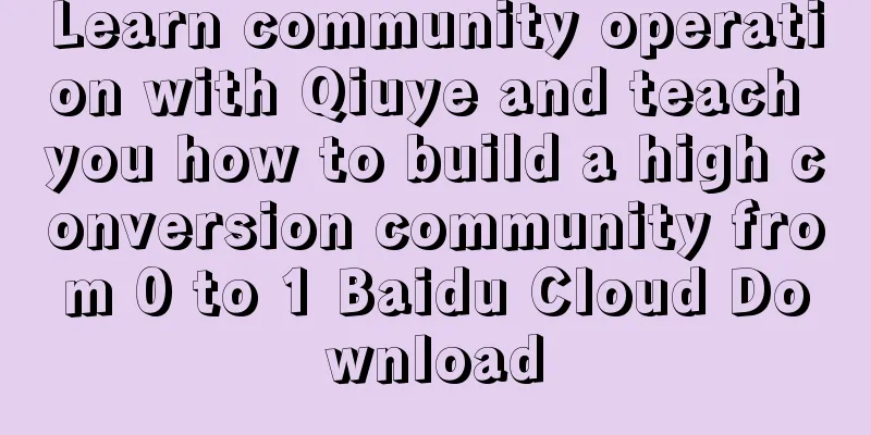 Learn community operation with Qiuye and teach you how to build a high conversion community from 0 to 1 Baidu Cloud Download