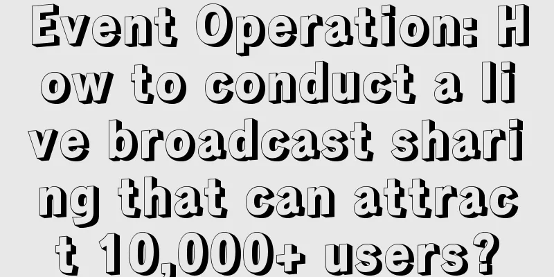 Event Operation: How to conduct a live broadcast sharing that can attract 10,000+ users?