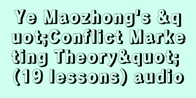 Ye Maozhong's "Conflict Marketing Theory" (19 lessons) audio