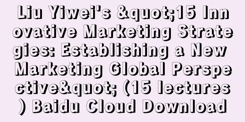 Liu Yiwei's "15 Innovative Marketing Strategies: Establishing a New Marketing Global Perspective" (15 lectures) Baidu Cloud Download