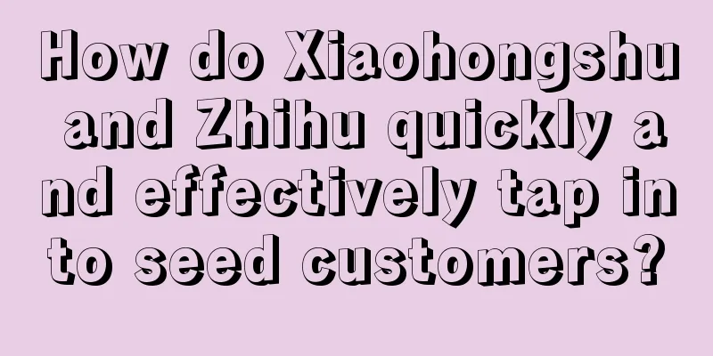 How do Xiaohongshu and Zhihu quickly and effectively tap into seed customers?