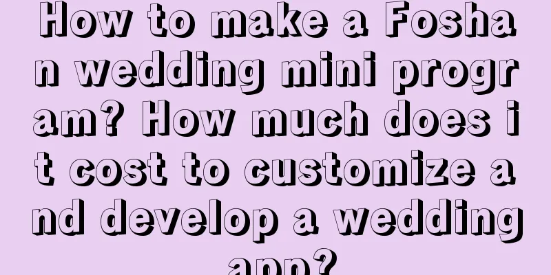 How to make a Foshan wedding mini program? How much does it cost to customize and develop a wedding app?