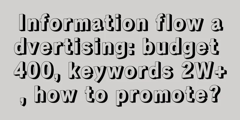 Information flow advertising: budget 400, keywords 2W+, how to promote?