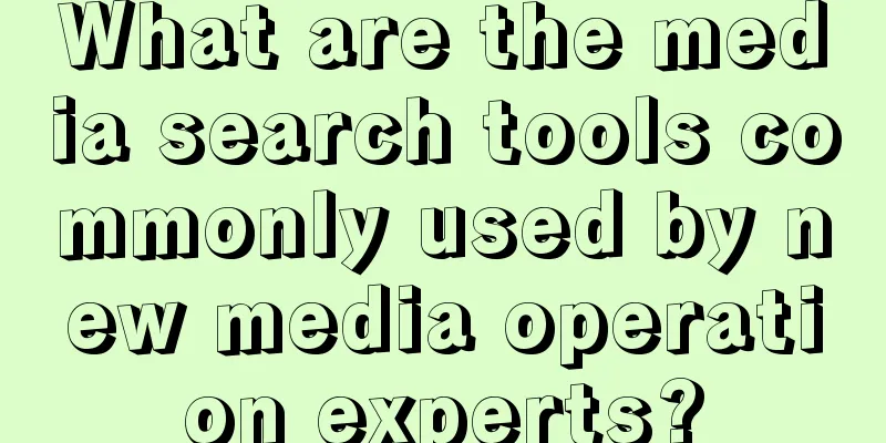 What are the media search tools commonly used by new media operation experts?