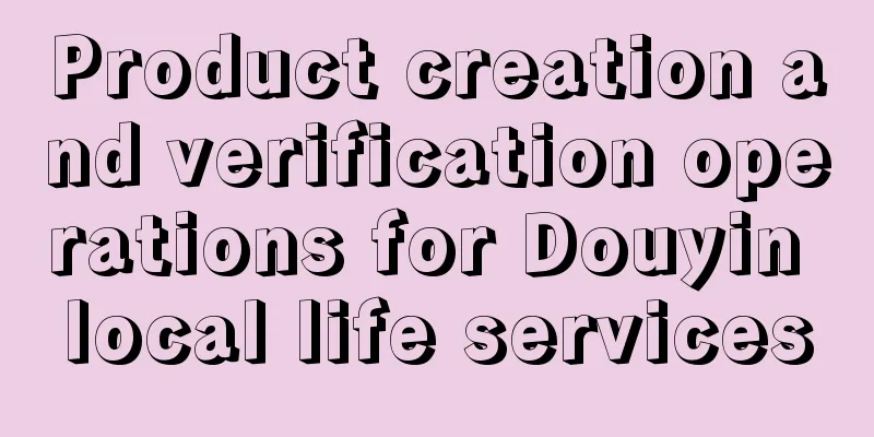 Product creation and verification operations for Douyin local life services