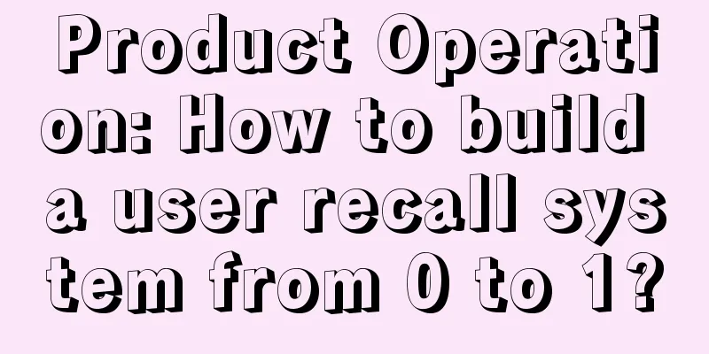 Product Operation: How to build a user recall system from 0 to 1?