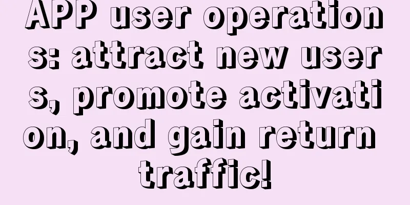 APP user operations: attract new users, promote activation, and gain return traffic!