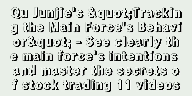 Qu Junjie's "Tracking the Main Force's Behavior" - See clearly the main force's intentions and master the secrets of stock trading 11 videos