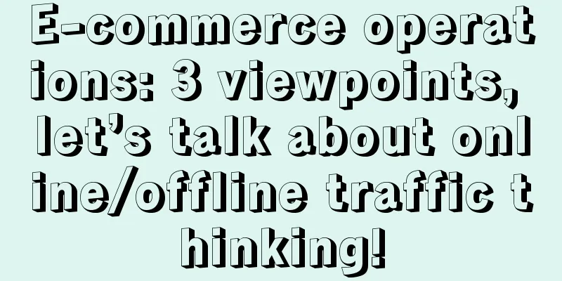 E-commerce operations: 3 viewpoints, let’s talk about online/offline traffic thinking!