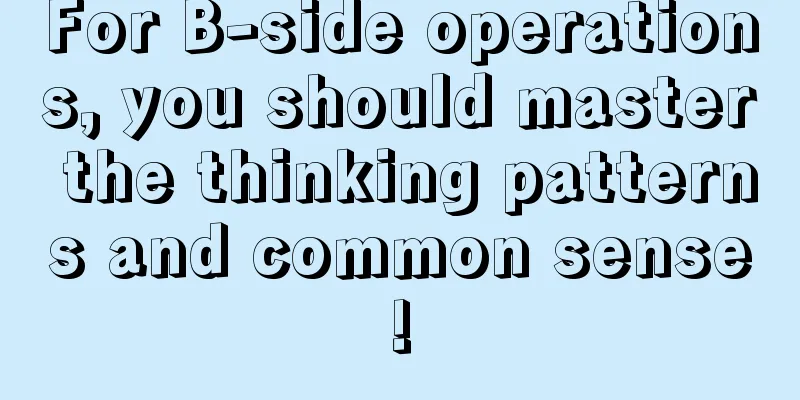 For B-side operations, you should master the thinking patterns and common sense!