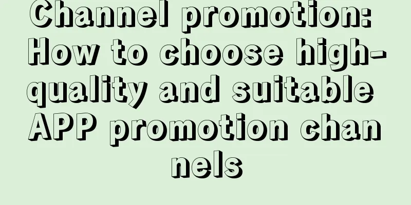 Channel promotion: How to choose high-quality and suitable APP promotion channels