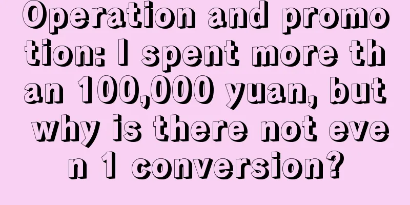 Operation and promotion: I spent more than 100,000 yuan, but why is there not even 1 conversion?