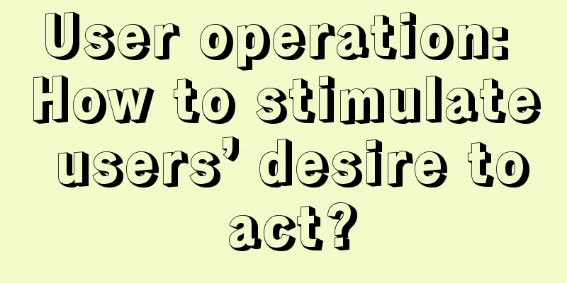 User operation: How to stimulate users’ desire to act?