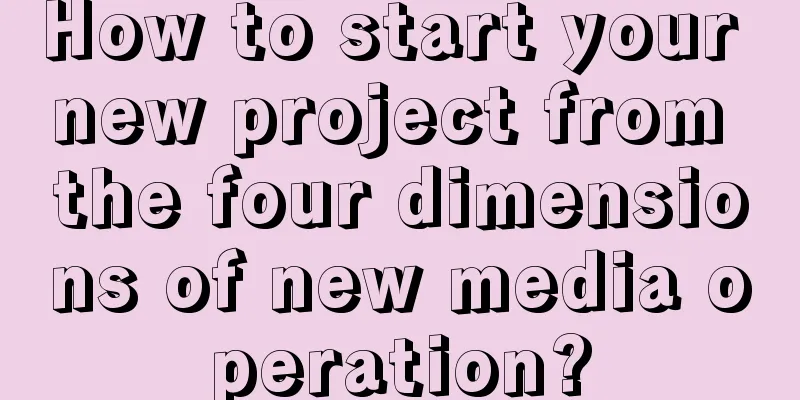 How to start your new project from the four dimensions of new media operation?