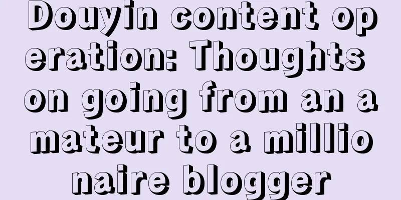 Douyin content operation: Thoughts on going from an amateur to a millionaire blogger