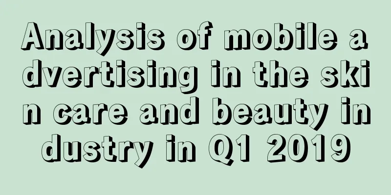 Analysis of mobile advertising in the skin care and beauty industry in Q1 2019