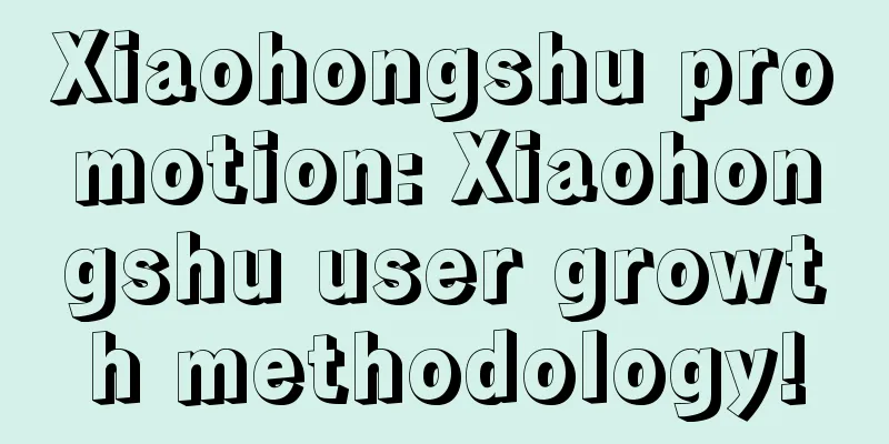 Xiaohongshu promotion: Xiaohongshu user growth methodology!