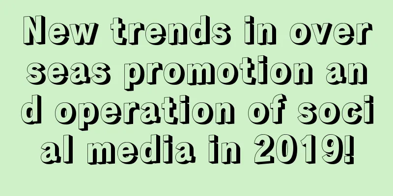 New trends in overseas promotion and operation of social media in 2019!