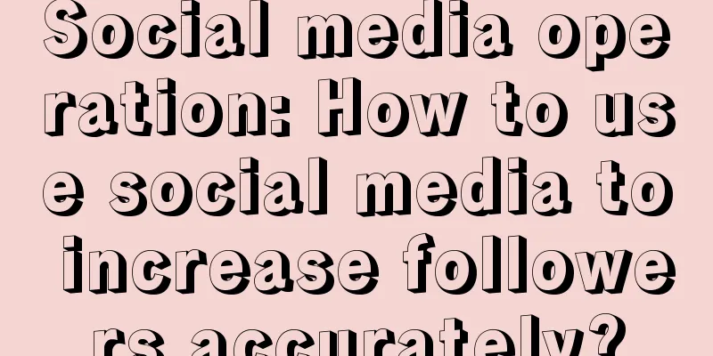 Social media operation: How to use social media to increase followers accurately?