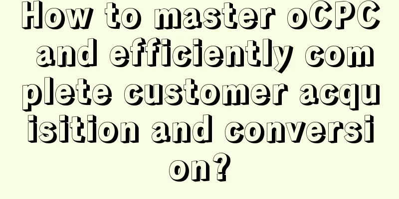 How to master oCPC and efficiently complete customer acquisition and conversion?