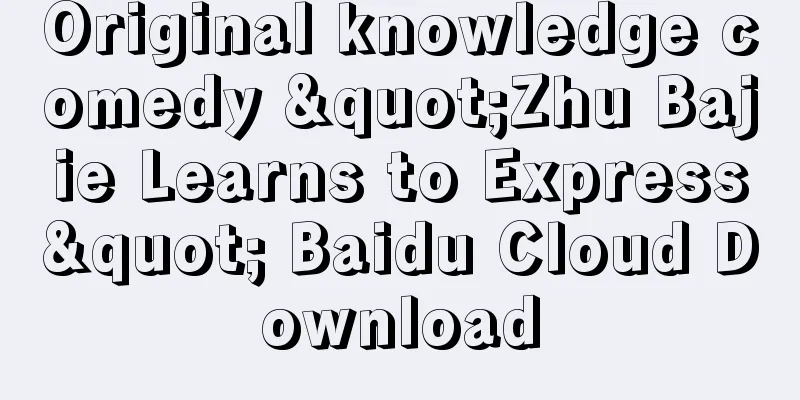 Original knowledge comedy "Zhu Bajie Learns to Express" Baidu Cloud Download