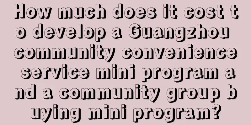 How much does it cost to develop a Guangzhou community convenience service mini program and a community group buying mini program?