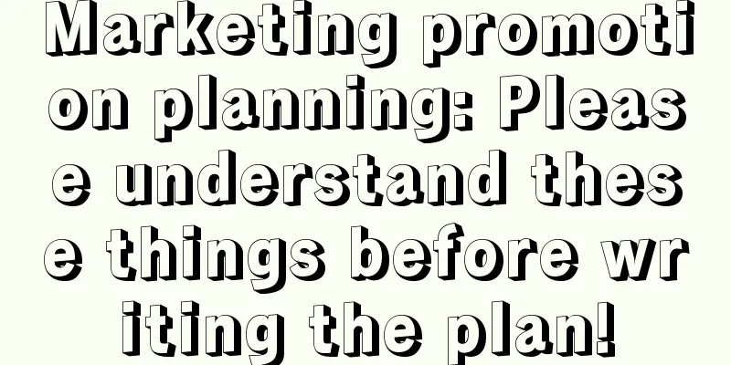 Marketing promotion planning: Please understand these things before writing the plan!