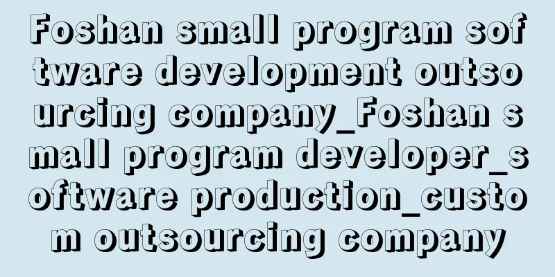 Foshan small program software development outsourcing company_Foshan small program developer_software production_custom outsourcing company