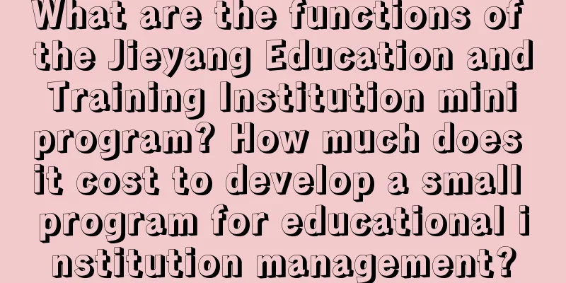 What are the functions of the Jieyang Education and Training Institution mini program? How much does it cost to develop a small program for educational institution management?