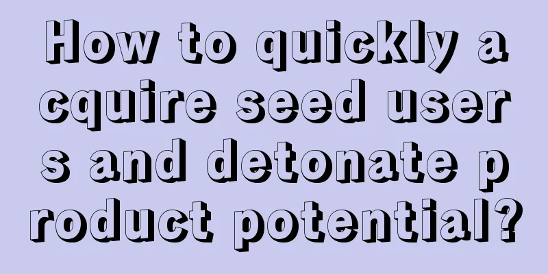 How to quickly acquire seed users and detonate product potential?