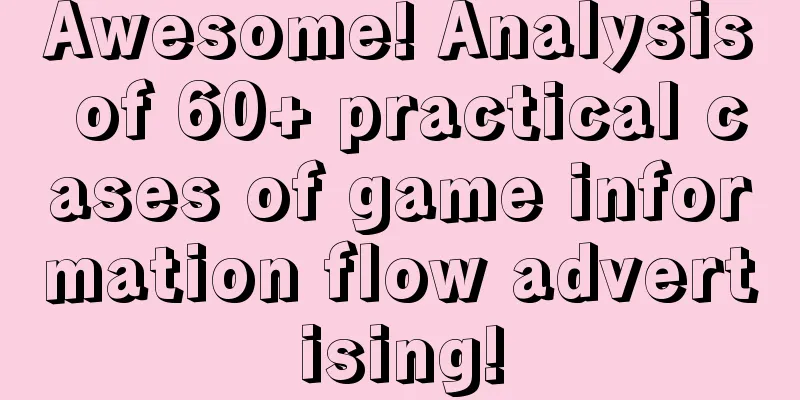 Awesome! Analysis of 60+ practical cases of game information flow advertising!