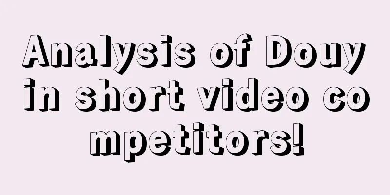 Analysis of Douyin short video competitors!