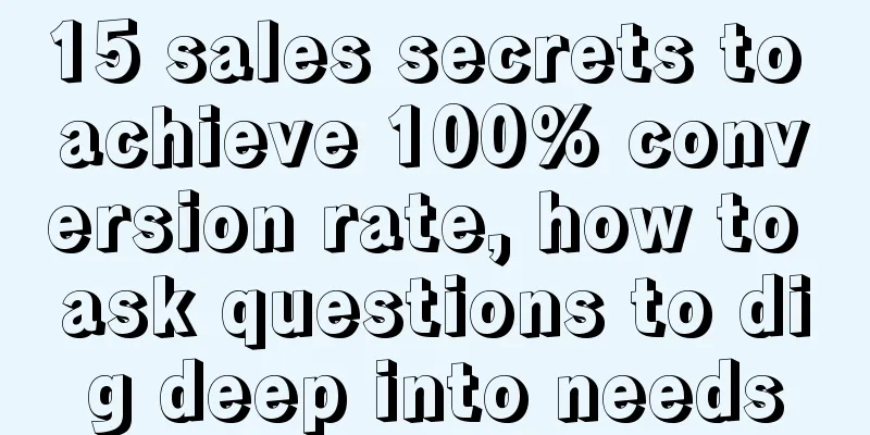 15 sales secrets to achieve 100% conversion rate, how to ask questions to dig deep into needs