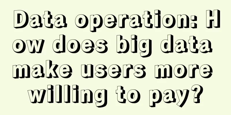 Data operation: How does big data make users more willing to pay?