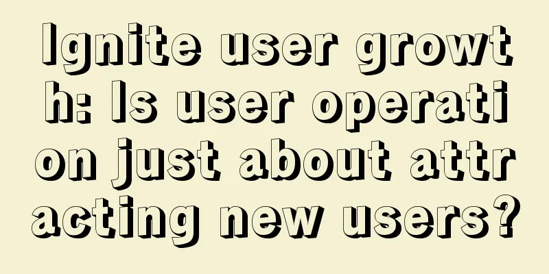 Ignite user growth: Is user operation just about attracting new users?