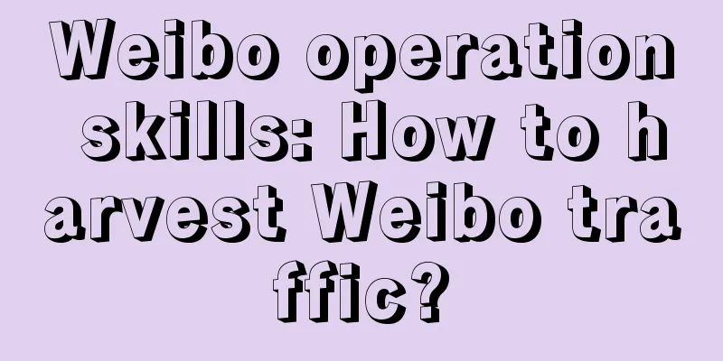 Weibo operation skills: How to harvest Weibo traffic?