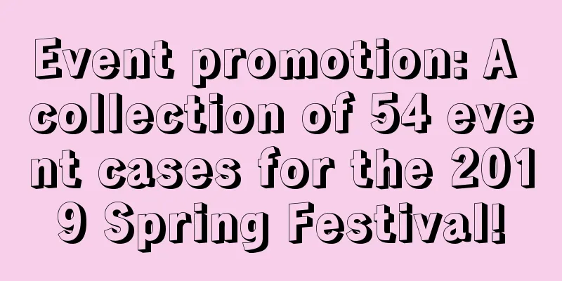 Event promotion: A collection of 54 event cases for the 2019 Spring Festival!