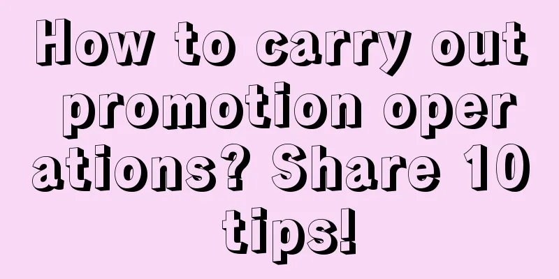 How to carry out promotion operations? Share 10 tips!