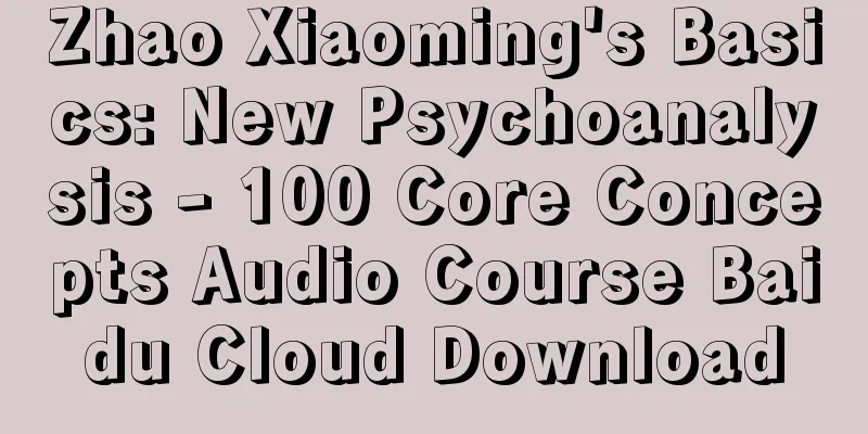 Zhao Xiaoming's Basics: New Psychoanalysis - 100 Core Concepts Audio Course Baidu Cloud Download