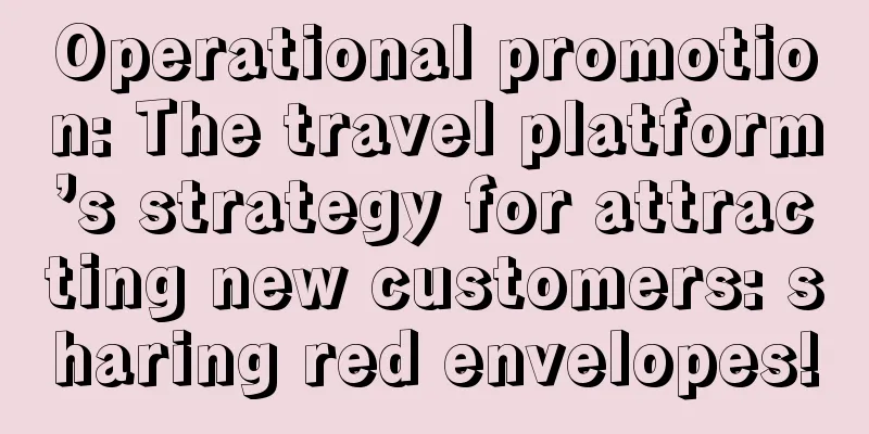 Operational promotion: The travel platform’s strategy for attracting new customers: sharing red envelopes!