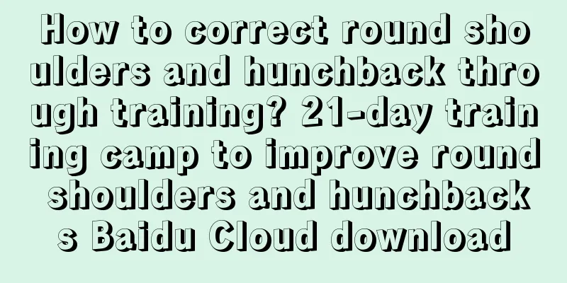 How to correct round shoulders and hunchback through training? 21-day training camp to improve round shoulders and hunchbacks Baidu Cloud download