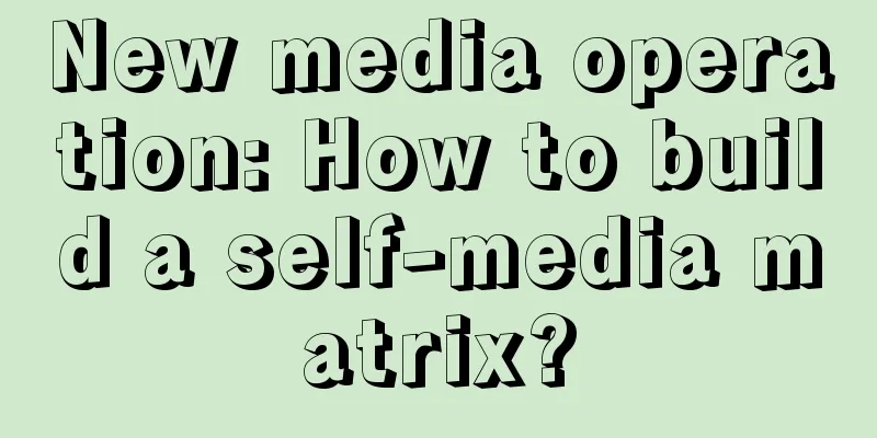 New media operation: How to build a self-media matrix?